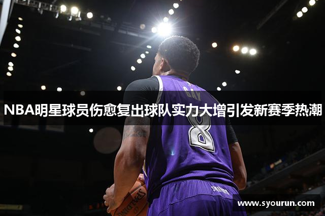 NBA明星球员伤愈复出球队实力大增引发新赛季热潮